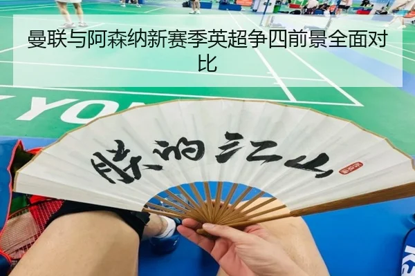 曼联与阿森纳新赛季英超争四前景全面对比